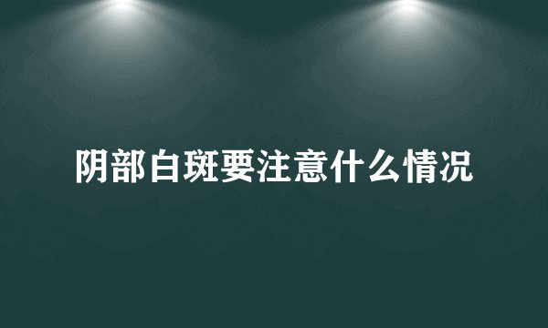 阴部白斑要注意什么情况