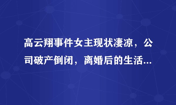高云翔事件女主现状凄凉，公司破产倒闭，离婚后的生活像个笑话