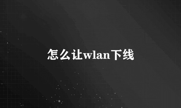 怎么让wlan下线