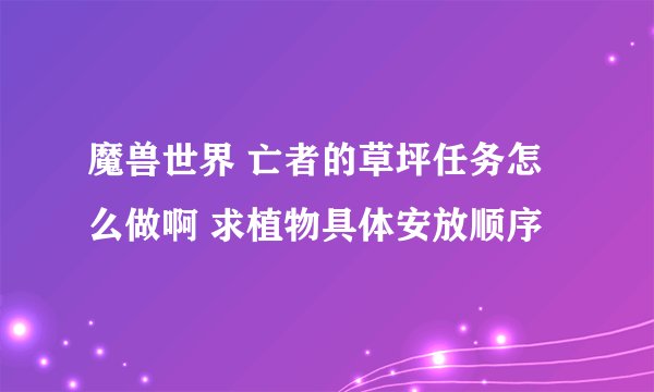 魔兽世界 亡者的草坪任务怎么做啊 求植物具体安放顺序