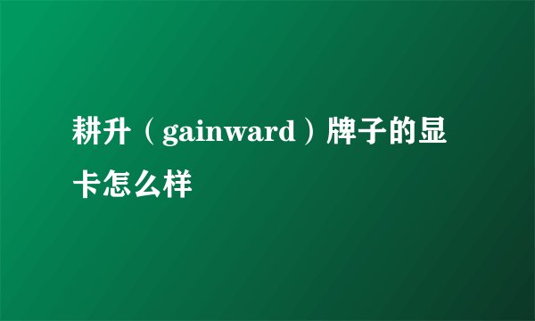耕升（gainward）牌子的显卡怎么样