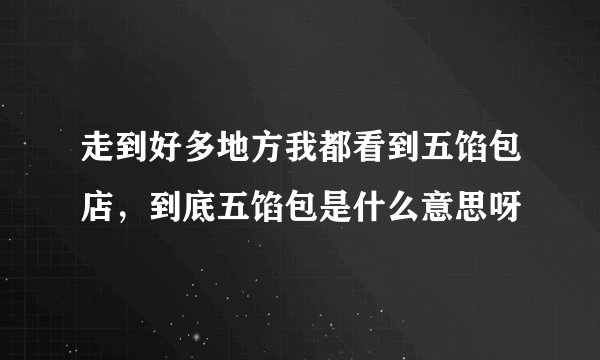 走到好多地方我都看到五馅包店，到底五馅包是什么意思呀