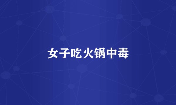 女子吃火锅中毒