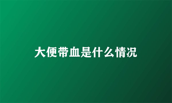 大便带血是什么情况