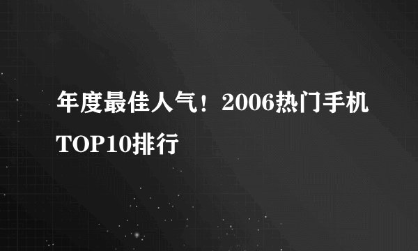 年度最佳人气！2006热门手机TOP10排行