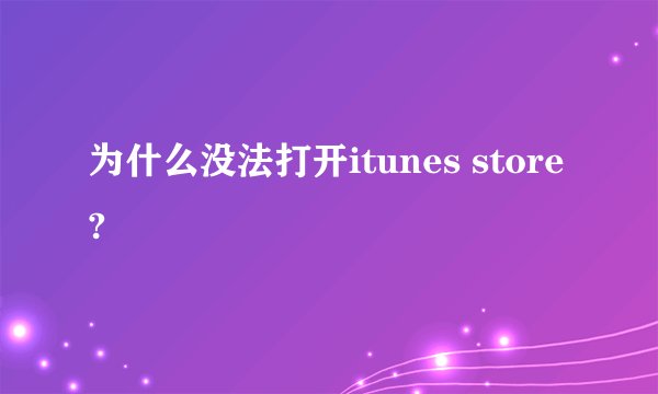 为什么没法打开itunes store?