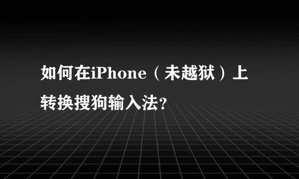 如何在iPhone（未越狱）上转换搜狗输入法？