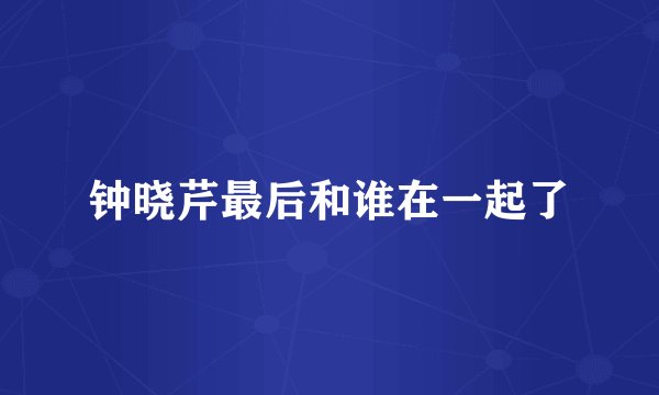 钟晓芹最后和谁在一起了