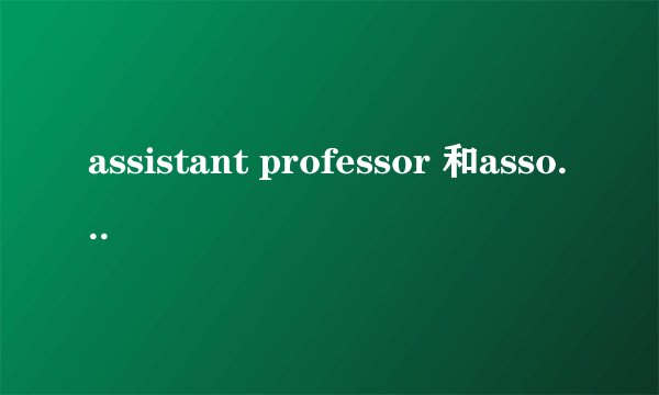 assistant professor 和associate professor 有什么区别