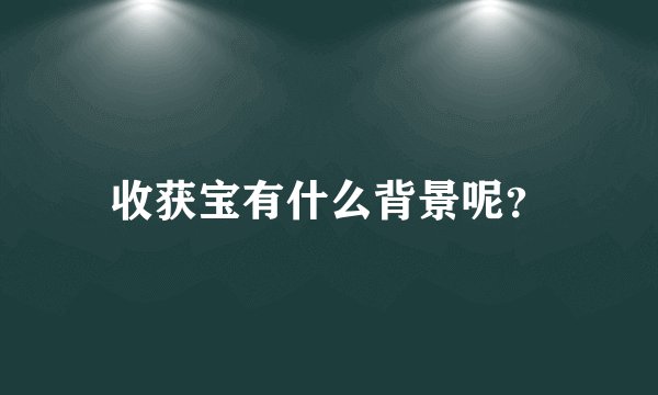 收获宝有什么背景呢？