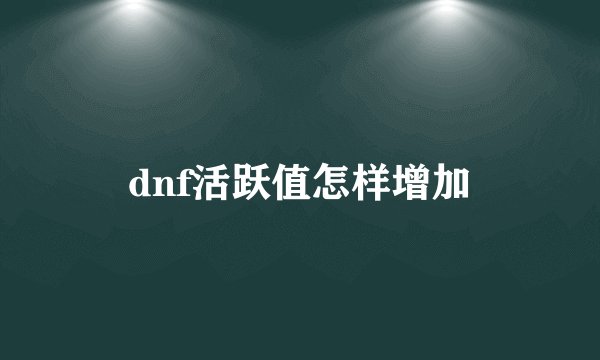 dnf活跃值怎样增加