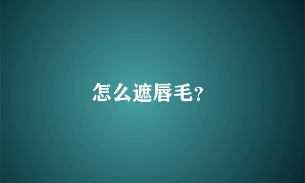怎么遮唇毛？