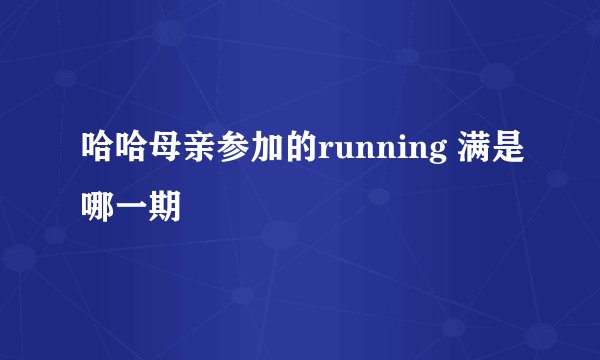 哈哈母亲参加的running 满是哪一期