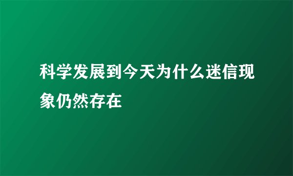科学发展到今天为什么迷信现象仍然存在