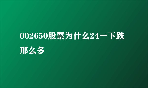 002650股票为什么24一下跌那么多