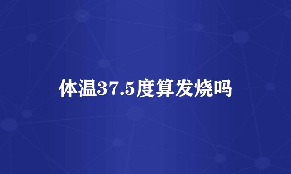 体温37.5度算发烧吗