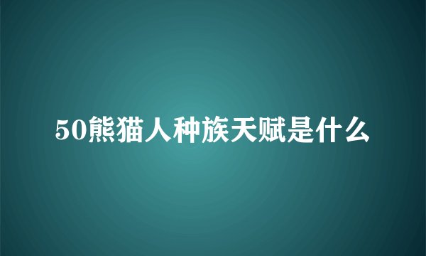 50熊猫人种族天赋是什么