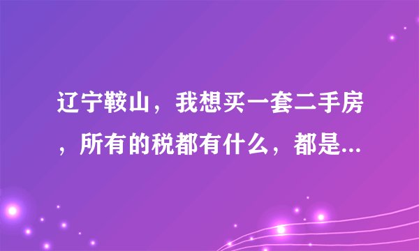辽宁鞍山，我想买一套二手房，所有的税都有什么，都是多少？房子已经过五年了。如果赶房交会，一般能优惠