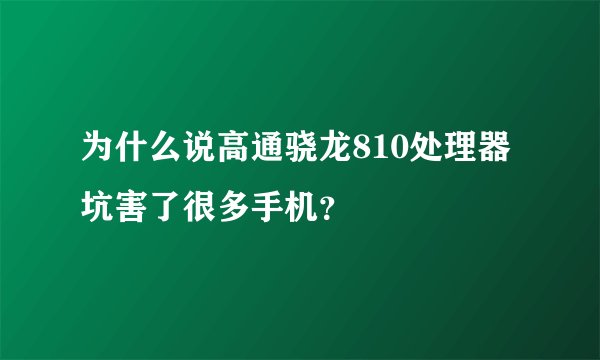 为什么说高通骁龙810处理器坑害了很多手机？