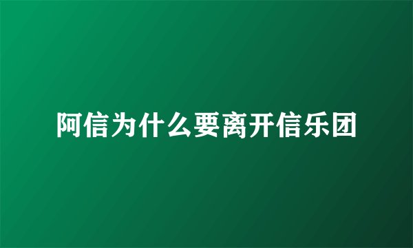 阿信为什么要离开信乐团