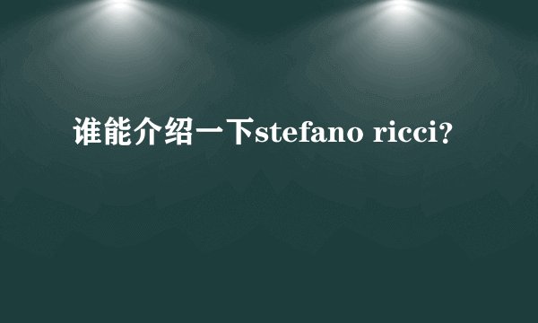 谁能介绍一下stefano ricci？