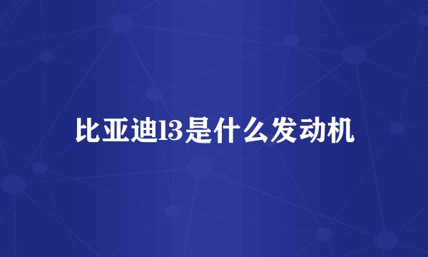 比亚迪l3是什么发动机