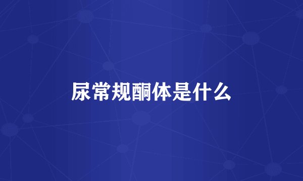 尿常规酮体是什么