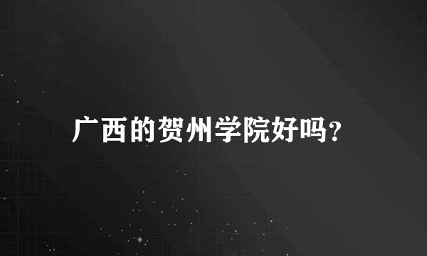 广西的贺州学院好吗？