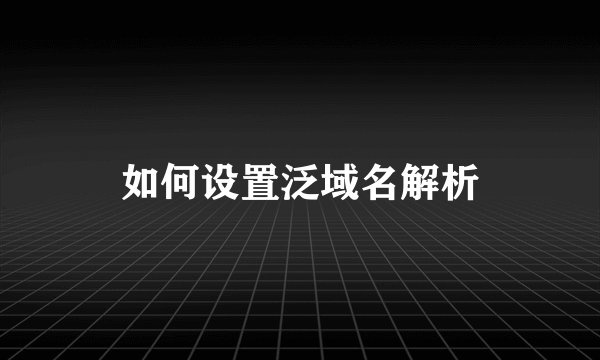 如何设置泛域名解析