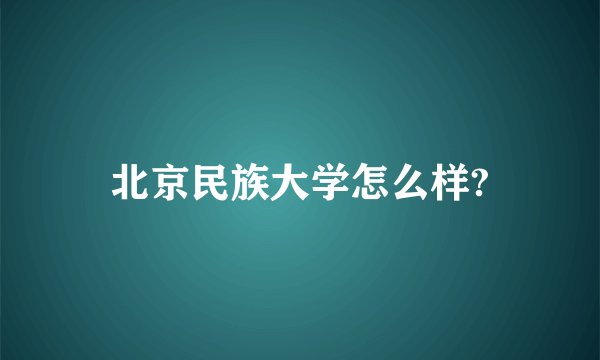 北京民族大学怎么样?