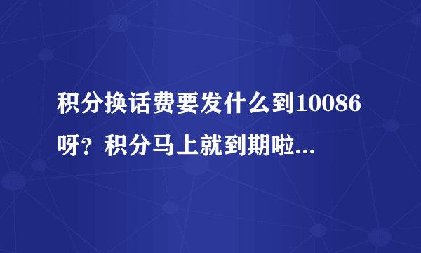 积分换话费要发什么到10086呀？积分马上就到期啦，急呀~？