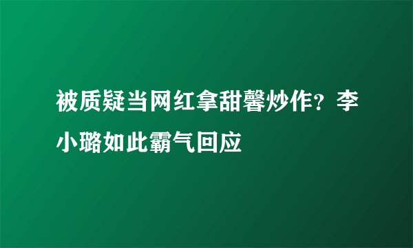 被质疑当网红拿甜馨炒作？李小璐如此霸气回应