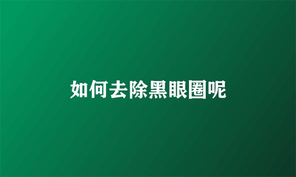 如何去除黑眼圈呢
