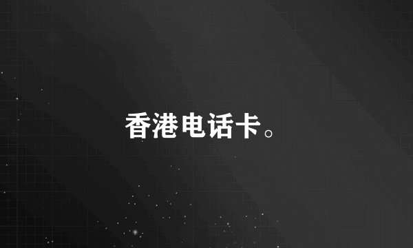 香港电话卡。