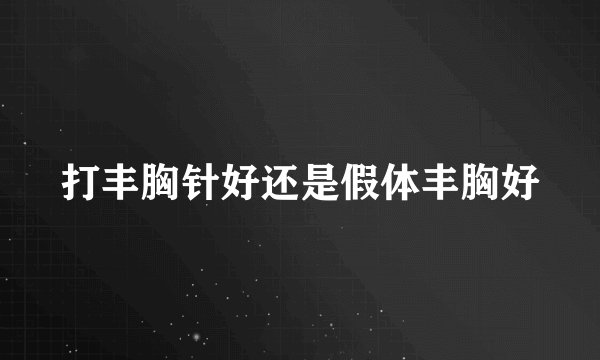打丰胸针好还是假体丰胸好