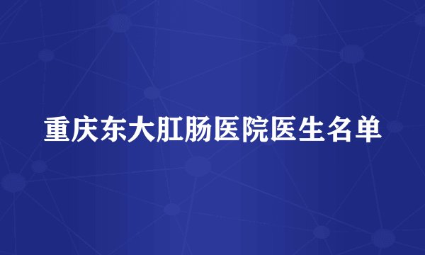 重庆东大肛肠医院医生名单