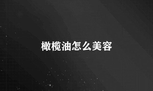 橄榄油怎么美容