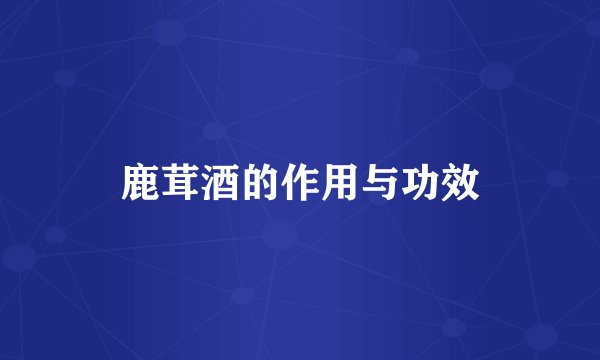 鹿茸酒的作用与功效