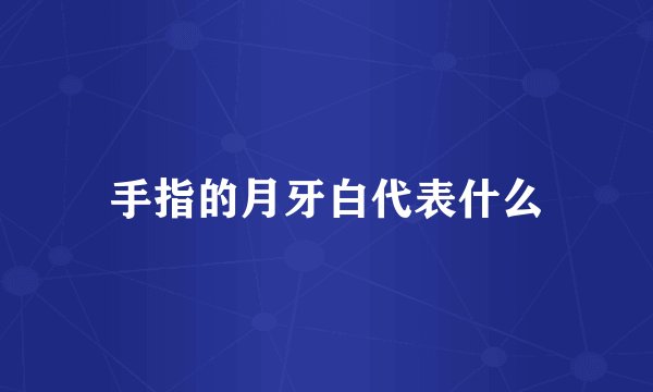 手指的月牙白代表什么