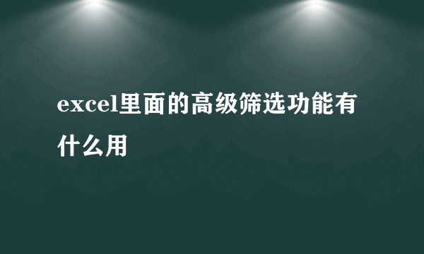 excel里面的高级筛选功能有什么用