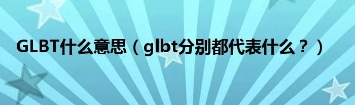 GLBT什么意思（glbt分别都代表什么？）