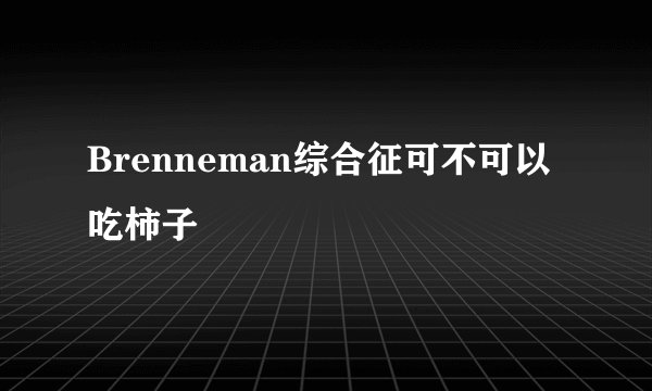 Brenneman综合征可不可以吃柿子