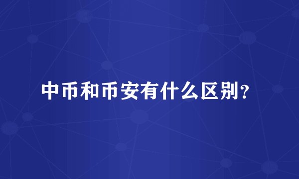 中币和币安有什么区别？