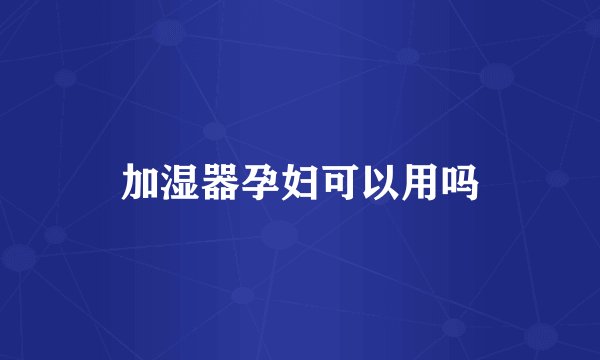 加湿器孕妇可以用吗