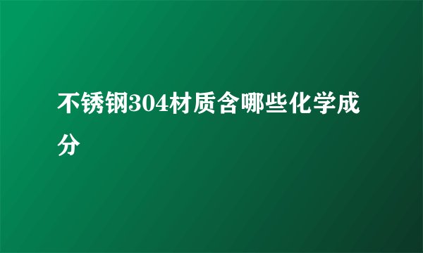 不锈钢304材质含哪些化学成分
