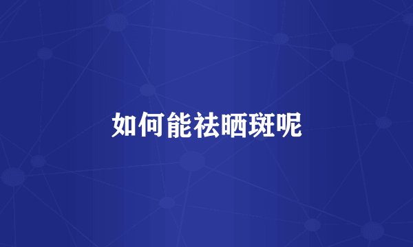 如何能祛晒斑呢