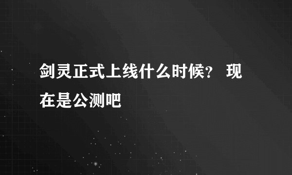 剑灵正式上线什么时候？ 现在是公测吧