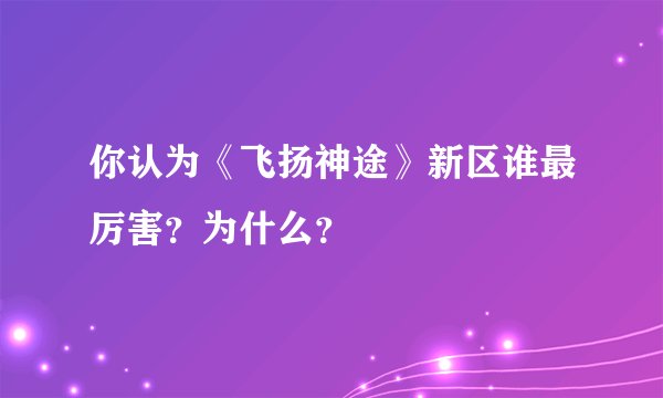 你认为《飞扬神途》新区谁最厉害？为什么？