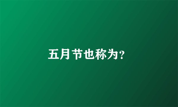 五月节也称为？