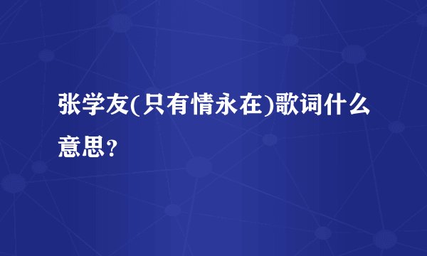 张学友(只有情永在)歌词什么意思？